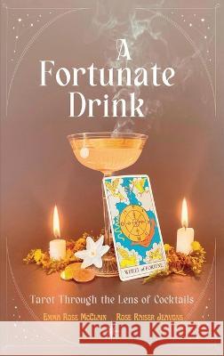 A Fortunate Drink: Tarot Through the Lens of Cocktails Rose Raiser Jeavons Emma Rose McClain  9781662931383