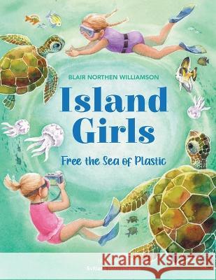 Island Girls: Free the Sea of Plastic Blair Northen Williamson Svitlana Holovchenko  9781662932489 Island Writer Press