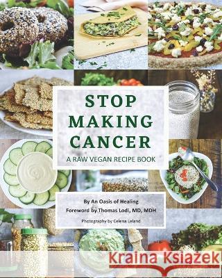 Stop Making Cancer: A Raw Vegan Recipe Book An Oasis of Healing Thomas Lodi Celena Leland 9781662932779 Gatekeeper Press