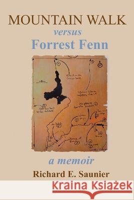 Mountain Walk Versus Forrest Fenn: A Memoir Richard E Saunier   9781662933349 Gatekeeper Press