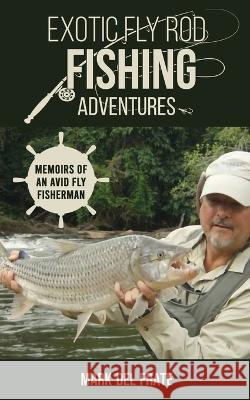 Exotic Fly Rod Fishing Adventures: Memoirs of an Avid Fly Fisherman Mark de 9781662933547