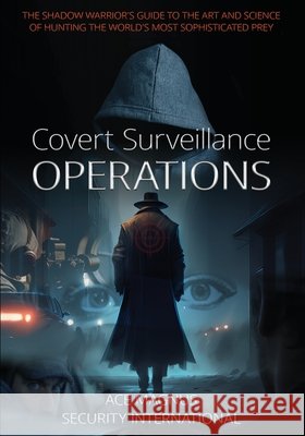 Covert Surveillance Operations: The Shadow Warrior's Guide to the Art and Science of Hunting the World's Most Sophisticated Prey Ace Magnus Security International 9781662935121 Gatekeeper Press