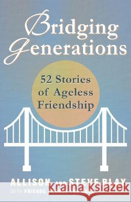Bridging Generations: 52 Stories of Ageless Friendship Steve Blay Allison Blay 9781662935213 Gatekeeper Press