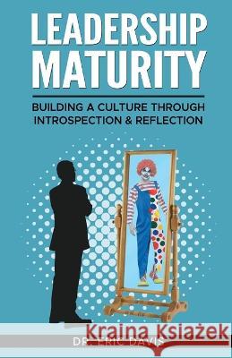 Leadership Maturity: Building a Culture through Introspection & Reflection Dr Eric Davis   9781662936340 Gatekeeper Press