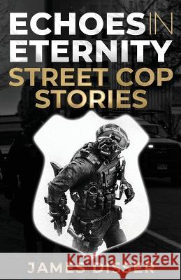 Echoes in Eternity: Street Cop Stories James Disser   9781662936647 Gatekeeper Press