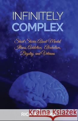 Infinitely Complex: Short Stories about Mental Illness, Addiction, Alcoholism and Veterans Rick Williams   9781662937040 Gatekeeper Press