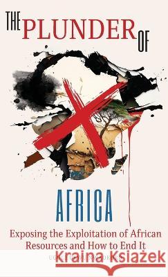 The Plunder of Africa: Exposing the Exploitation of African Resources and How to End it Ugochukwu Nwaokoro   9781662939235 Gatekeeper Press