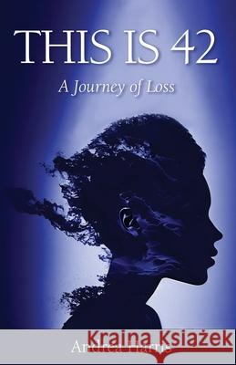 This Is 42: A Journey of Loss Andrea Harris 9781662941597