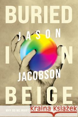 Buried In Beige: Why Do We Insist On Making Things People Hate? Jason Jacobson Amanda Feldman 9781662942839