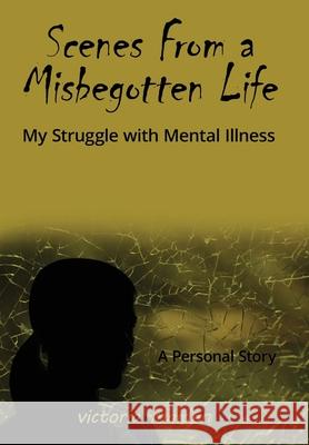 Scenes From a Misbegotten Life: My Struggle with Mental Illness Victoria Maiden 9781662943478 Gatekeeper Press