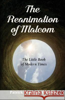 The Reanimation of Malcom: The Little Book of Modern Times Patrick Lawrence O'Malley 9781662946257 Gatekeeper Press