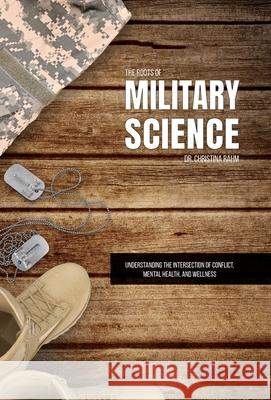 The Roots of Military Science: Understanding the Intersection of Conflict, Mental Health and Wellness Christina Rahm 9781662946462
