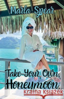 Take Your Own Honeymoon Marla Spear 9781662947797