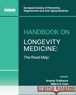 Handbook on Longevity Medicine: The Road Map Arseniy Trukhanov Mike K. S. Chan Yuriy Nalapko 9781662951459