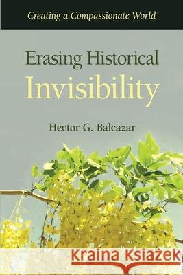 Erasing Historical Invisibility: Creating a Compassionate World Hector G. Balcazar 9781662957499 Gatekeeper Press