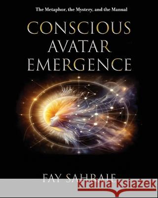 Conscious Avatar: Emergence: The Metaphor, the Mystery, and the Manual Fay Sahraie 9781662961748 Www.Consciousavatar.Org