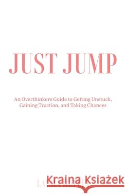 Just Jump: An Overthinkers Guide to Getting Unstuck, Gaining Traction, and Taking Chances Laura Heflin 9781662962370 Gatekeeper Press
