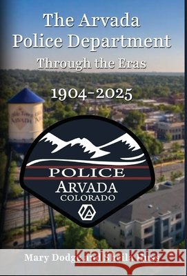 The Arvada Police Department: Through the Eras 1904-2025 Mary Dodge Sheila Huss 9781662962394 Gatekeeper Press