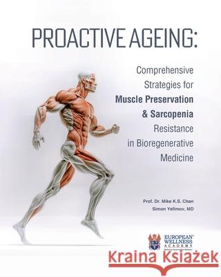 Proactive Ageing: Comprehensive Strategies for Muscle Preservation and Sarcopenia Resistance in Bioregenerative Medicine Mike K. S. Chan Simon Yefimov 9781662963834 European Wellness Academy