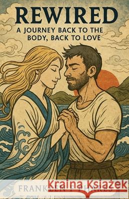 Rewired: A Journey Back To The Body, Back To Love Franklen Fitzgerald Phares 9781662964800 Gatekeeper Press