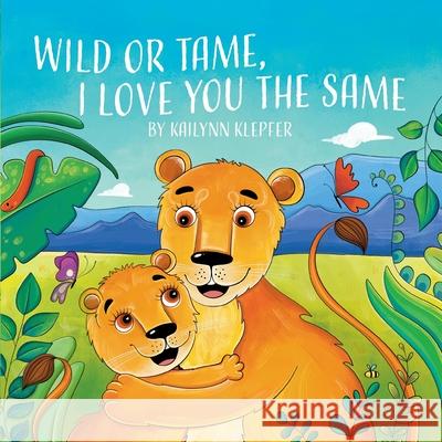 Wild or Tame, I Love You the Same Lcsw Kailynn Klepfer Cara Stevens Olena T 9781662965920 Gatekeeper Press