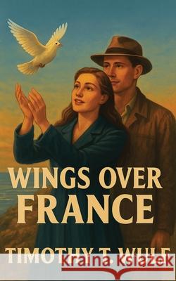Wings over France Timothy T. Wulf 9781662966804 Gatekeeper Press