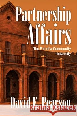 Partnership Affairs: The Fall of a Community University David E. Pearson 9781662967368