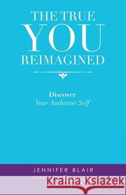 The True You Reimagined: Discover Your Authentic Self Jennifer Blair 9781663200631