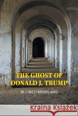 The Ghost of Donald J. Trump W. I. Westmoreland 9781663200877 iUniverse