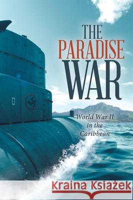 The Paradise War: World War Ii in the Caribbean Jack Mattis 9781663200921 iUniverse