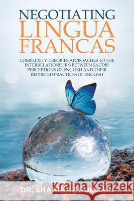 Negotiating Lingua Francas: Complexity Theories Approaches to the Interrelationships Between Saudis' Perceptions of English and Their Reported Pra Bukhari, Shahinaz 9781663201973