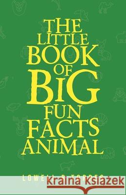 The Little Book of Big Fun Animal Facts Lowell R Torres 9781663202536 iUniverse