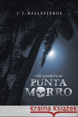 The Ghosts of Punta Morro: A Run for the Devil Novel J. J. Ballesteros 9781663203151 iUniverse