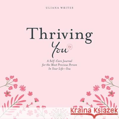 Thriving You: A Self-Care Journal for the Most Precious Person in Your Life: You Uliana Writes 9781663203182 iUniverse
