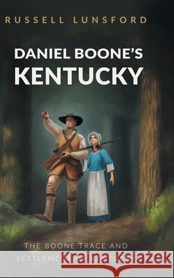 Daniel Boone's Kentucky: The Boone Trace and Settlement of Kentucky Russell Lunsford 9781663203229 iUniverse