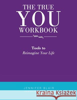 The True You Workbook: Tools to Reimagine Your Life Jennifer Blair 9781663203502