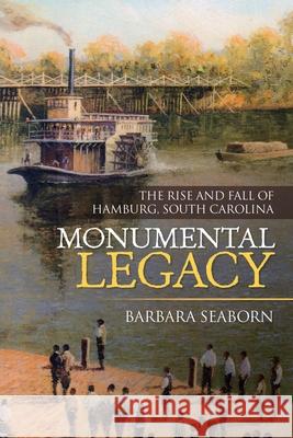 Monumental Legacy: The Rise and Fall of Hamburg, South Carolina Barbara Seaborn 9781663205933