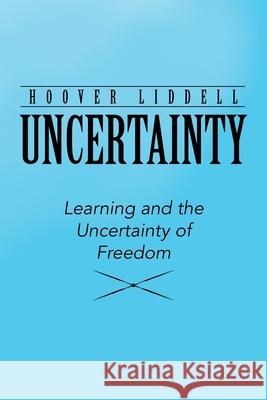 Uncertainty: Learning and the Uncertainty of Freedom Hoover Liddell 9781663206756 iUniverse