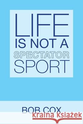 Life Is Not a Spectator Sport Bob Cox 9781663206923 iUniverse