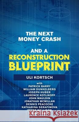 The Next Money Crash-And a Reconstruction Blueprint Uli Kortsch Patrick Barry William Dunkelberg 9781663207128 iUniverse