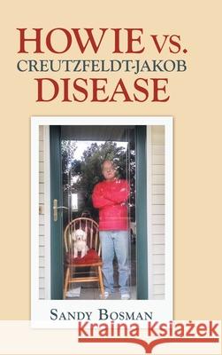 Howie Vs. Creutzfeldt-Jakob Disease Sandy Bosman 9781663207258 iUniverse