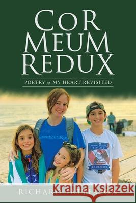 Cor Meum Redux: Poetry of My Heart Revisited Richard Patterson 9781663208088