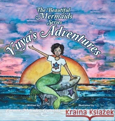 The Beautiful Mermaids Series: Yuya's Adventure Carmen Melendez-Gutierrez Ashley Gallagher 9781663208361 iUniverse