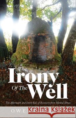 The Irony of the Well: The Aftermath and Dark Side of Recovery from Mental Illness Owen Staples 9781663208569