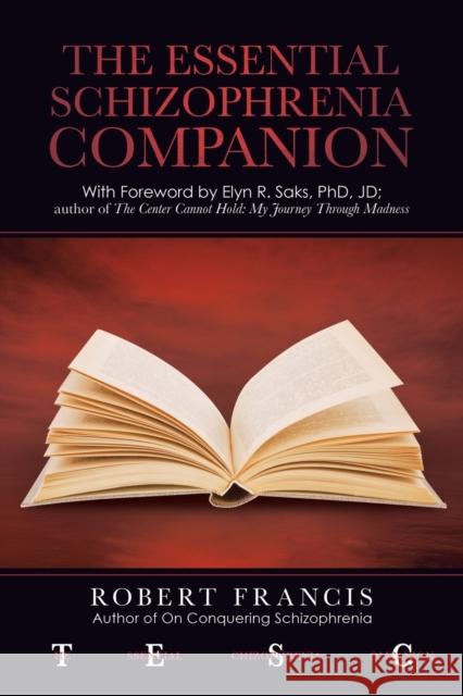 The Essential Schizophrenia Companion: with Foreword by Elyn R. Saks, Phd, Jd Robert Francis 9781663208606 iUniverse