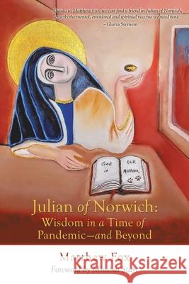 Julian of Norwich: Wisdom in a Time of Pandemic-And Beyond Matthew Fox, Mirabai Starr 9781663208682 iUniverse, Inc