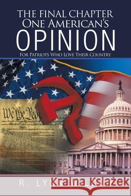 The Final Chapter One American's Opinion: For Patriots Who Love Their Country R. Lynn Wilson 9781663209764