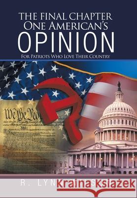 The Final Chapter One American's Opinion: For Patriots Who Love Their Country R Lynn Wilson 9781663209795 iUniverse