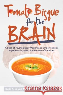 Tomato Bisque for the Brain: A Book of Psychological Wisdom and Empowerment, Inspirational Quotes, and Positive Affirmations David A. Wrigh 9781663209894 iUniverse