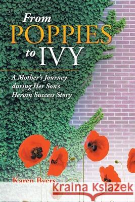 From Poppies to Ivy: A Mother's Journey During Her Son's Heroin Success Story Karen Byers 9781663210258 iUniverse
